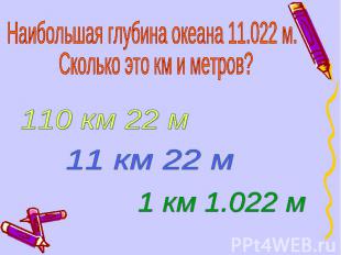 Наибольшая глубина океана 11.022 м. Сколько это км и метров?