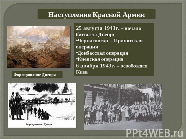 Наступление Красной Армии25 августа 1943г. – начало битвы за Днепр:Черниговско - Припятская операцияДонбасская операцияКиевская операция6 ноября 1943г. – освобожден Киев
