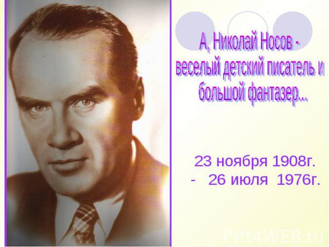 А, Николай Носов - веселый детский писатель и большой фантазер... 23 ноября 1908г.- 26 июля 1976г.