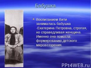 Бабушка Воспитанием Вити занималась бабушка -Екатерина Петровна, строгая, но спр