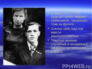 Знакомство со своей будущей женой, Марией Семёновной, произошло тоже на фронте.