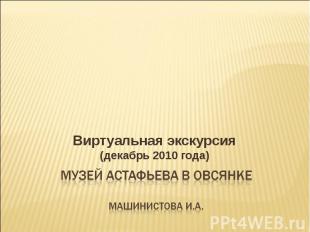 Виртуальная экскурсия (декабрь 2010 года) Музей Астафьева в Овсянке машинистова