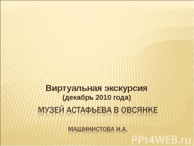 Виртуальная экскурсия (декабрь 2010 года) Музей Астафьева в Овсянке машинистова И.А.
