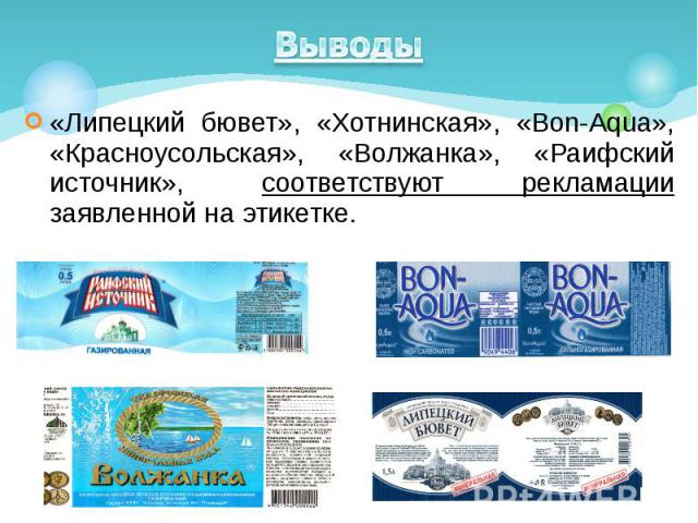 Выводы «Липецкий бювет», «Хотнинская», «Bon-Aqua», «Красноусольская», «Волжанка», «Раифский источник», соответствуют рекламации заявленной на этикетке.