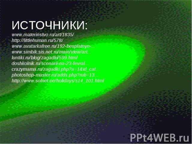 ИСТОЧНИКИ:www.materinstvo.ru/art/1835/http://littlehuman.ru/578/www.avatarkafree.ru/192-besplatnye-... www.simbik.sis.net.ru/main/view/art...luntiki.ru/blog/zagadki/599.htmldoshkolnik.ru/scenarii-na-23-fevral...crazymama.ru/zagadki.php?a=1&id_cat...…