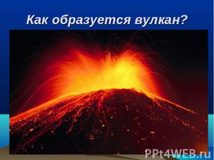 Как образуется вулкан?