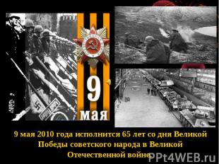 9 мая 2010 года исполнится 65 лет со дня Великой Победы советского народа в Вели