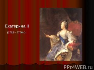 Екатерина II (1762 – 1796гг)