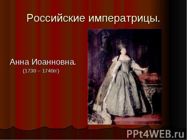 Российские императрицы. Анна Иоанновна. (1730 – 1740гг)
