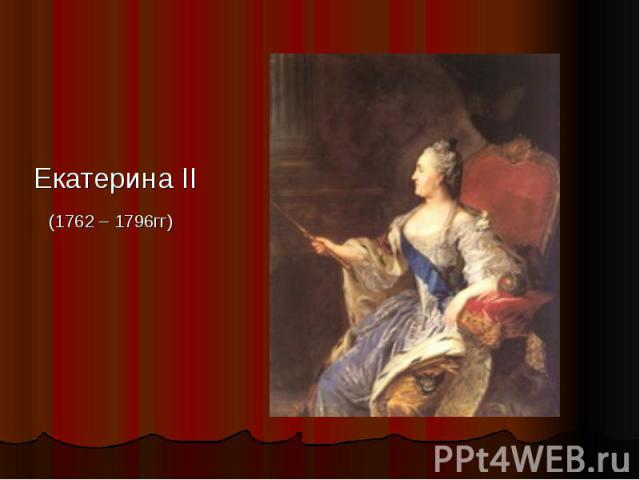 Екатерина II (1762 – 1796гг)
