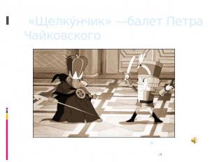 «Щелкунчик» —балет Петра Чайковского