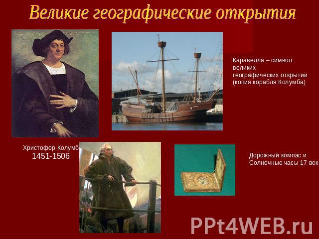 Великие географические открытия Христофор Колумб1451-1506Каравелла – символ великихгеографических открытий(копия корабля Колумба)Дорожный компас иСолнечные часы 17 век