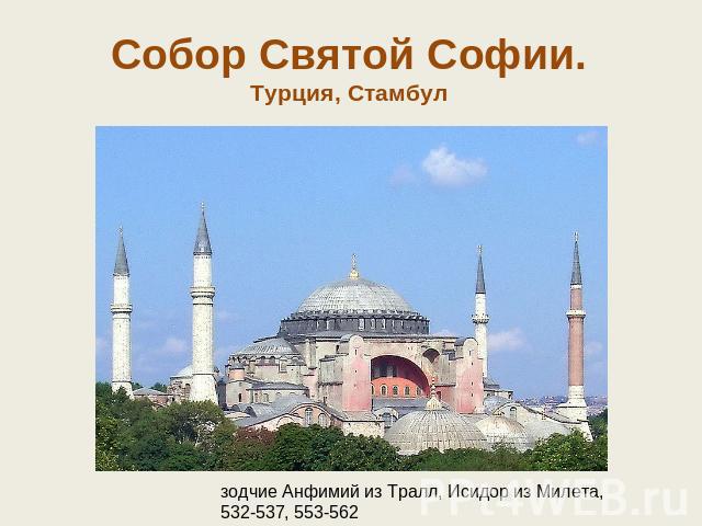 Собор Святой Софии.Турция, Стамбул зодчие Анфимий из Тралл, Исидор из Милета,532-537, 553-562