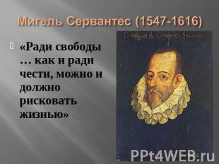 Мигель Сервантес (1547-1616) «Ради свободы … как и ради чести, можно и должно ри
