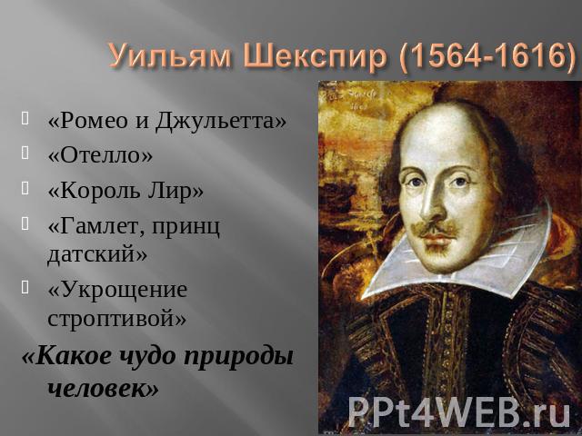 Уильям Шекспир (1564-1616) «Ромео и Джульетта»«Отелло»«Король Лир»«Гамлет, принц датский»«Укрощение строптивой»«Какое чудо природы человек»