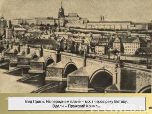 Вид Праги. На переднем плане – мост через реку Влтаву.Вдали – Пражский Кремль.