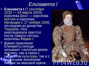 Елизавета I Елизавета I (7 сентября 1533 — 24 марта 1603), королева Бесс — корол