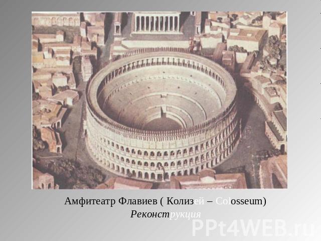 Амфитеатр Флавиев ( Колизей – Colosseum)Реконструкция
