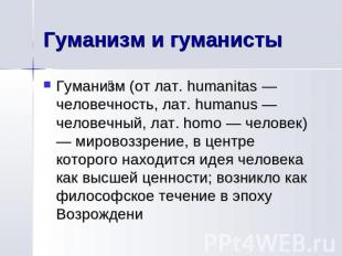 Гуманизм и гуманисты Гуманизм (от лат. humanitas — человечность, лат. humanus —