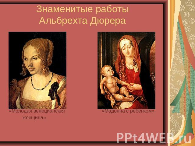 Знаменитые работы Альбрехта Дюрера «Молодая венецианская «Мадонна с ребёнком» женщина»