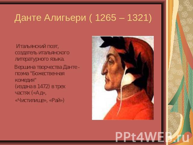 Данте Алигьери ( 1265 – 1321) Итальянский поэт, создатель итальянского литературного языка. Вершина творчества Данте - поэма 