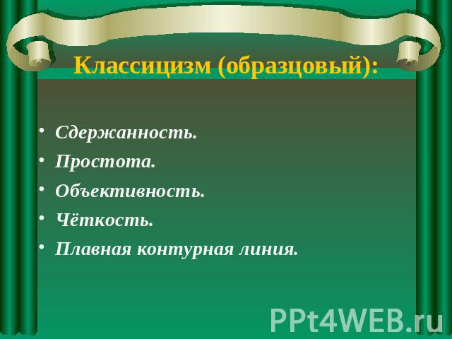 Классицизм (образцовый): Сдержанность.Простота.Объективность.Чёткость.Плавная контурная линия.