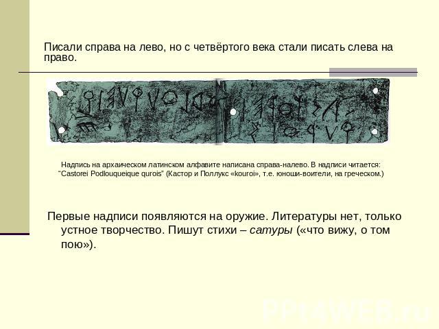 Писали справа на лево, но с четвёртого века стали писать слева на право. Надпись на архаическом латинском алфавите написана справа-налево. В надписи читается:“Castorei Podlouqueique qurois” (Кастор и Поллукс «kouroi», т.е. юноши-воители, на греческо…