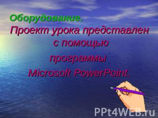 Оборудование. Проект урока представлен с помощью программы Microsoft PowerPoint.