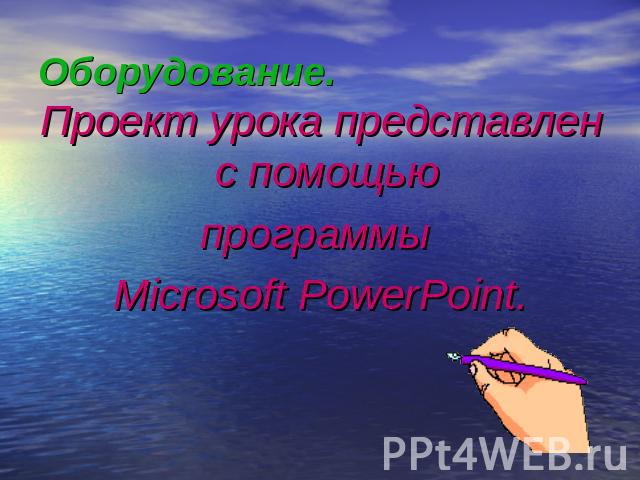 Оборудование. Проект урока представлен с помощью программы Microsoft PowerPoint.