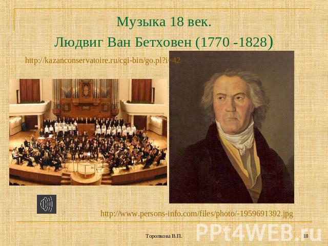 Музыка 18 век.Людвиг Ван Бетховен (1770 -1828) http://kazanconservatoire.ru/cgi-bin/go.pl?i=42 http://www.persons-info.com/files/photo/-1959691392.jpg