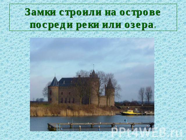 Замки строили на острове посреди реки или озера.