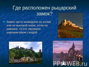 Где расположен рыцарский замок? Замок часто возводили на холме или на высокой ск