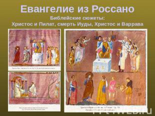 Евангелие из РоссаноБиблейские сюжеты:Христос и Пилат, смерть Иуды, Христос и Ва