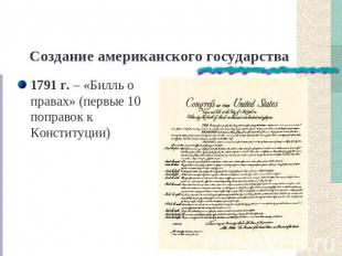 Создание американского государства 1791 г. – «Билль о правах» (первые 10 поправо