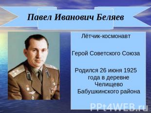 Павел Иванович Беляев Лётчик-космонавтГерой Советского СоюзаРодился 26 июня 1925