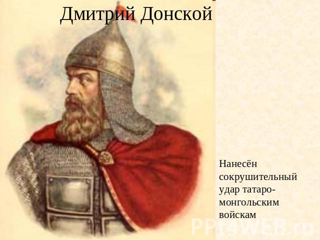 Дмитрий Донской Нанесён сокрушительный удар татаро-монгольским войскам