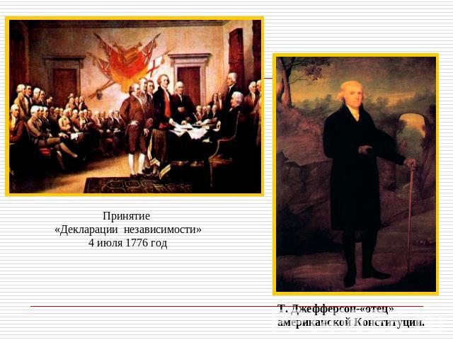 Принятие «Декларации независимости»4 июля 1776 годТ. Джефферсон-«отец»американской Конституции.