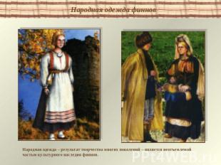 Народная одежда финнов Народная одежда – результат творчества многих поколений –