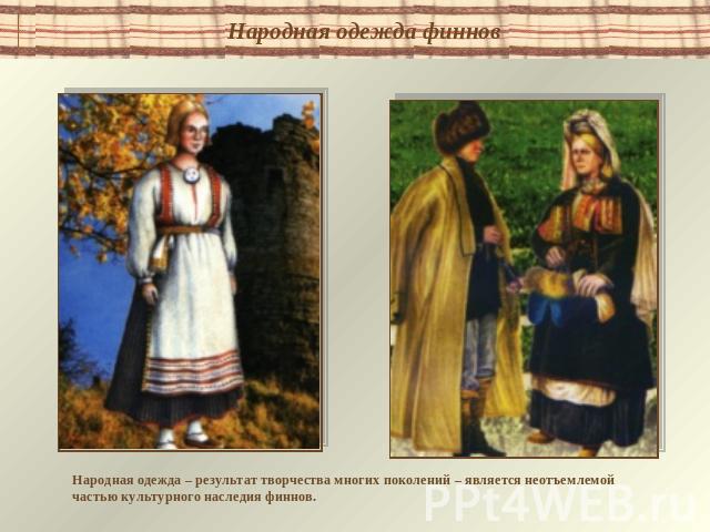Народная одежда финнов Народная одежда – результат творчества многих поколений – является неотъемлемой частью культурного наследия финнов.