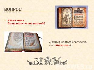 вопрос Какая книга была напечатана первой? «Деяния Святых Апостолов» или «Апосто