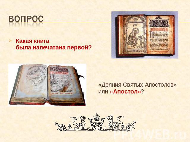 вопрос Какая книга была напечатана первой? «Деяния Святых Апостолов» или «Апостол»?