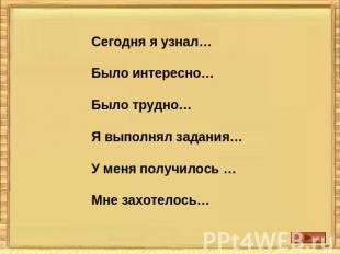 Сегодня я узнал…Было интересно…Было трудно…Я выполнял задания…У меня получилось