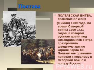 Полтава ПОЛТАВСКАЯ БИТВА, сражение 27 июня (8 июля) 1709 года, во время Северной
