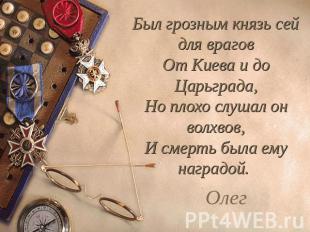 Был грозным князь сей для враговОт Киева и до Царьграда,Но плохо слушал он волхв