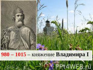 980 – 1015 – княжение Владимира I