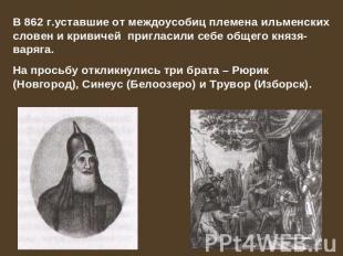 В 862 г.уставшие от междоусобиц племена ильменских словен и кривичей пригласили
