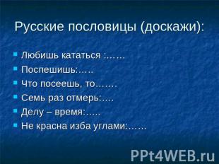 Русские пословицы (доскажи): Любишь кататься :……Поспешишь:…..Что посеешь, то…….С