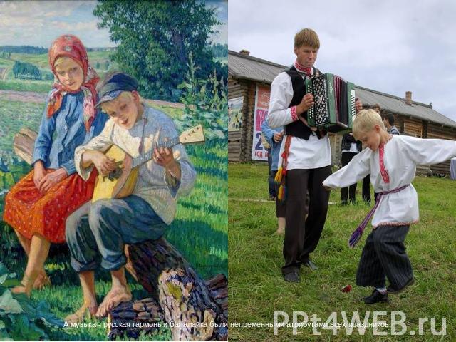 А музыка - русская гармонь и балалайка были непременными атрибутами всех праздников.