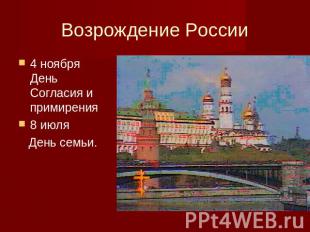 Возрождение России 4 ноября День Согласия и примирения8 июля День семьи.