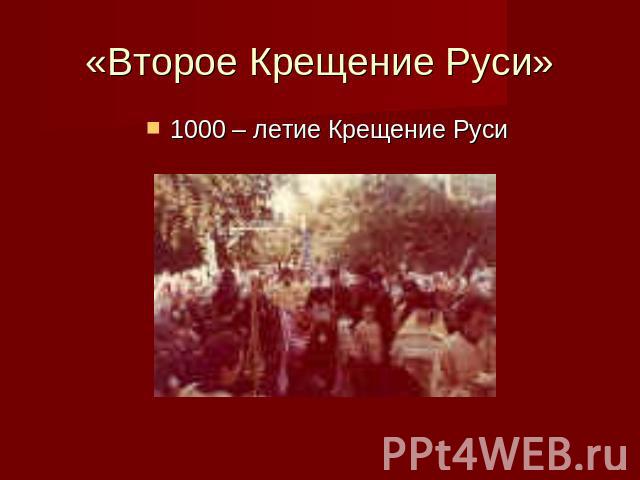 «Второе Крещение Руси» 1000 – летие Крещение Руси